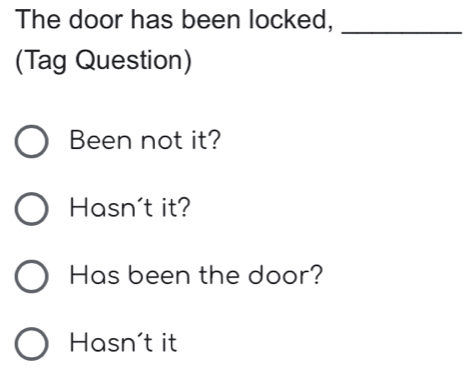 The door has been locked,_
(Tag Question)
Been not it?
Hasn't it?
Has been the door?
Hasn't it