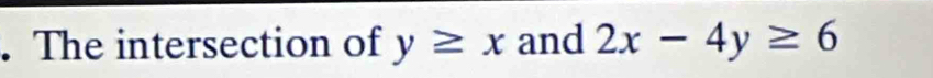 The intersection of y≥ x and 2x-4y≥ 6