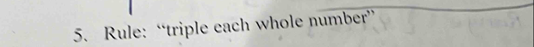 Rule: “triple each whole number”