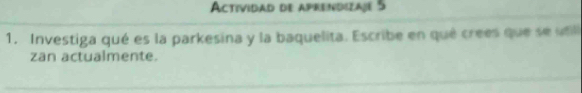 Actividad de aprendizajé 5 
1. Investiga qué es la parkesina y la baquelita. Escribe en qué crees que se ul 
zan actualmente.