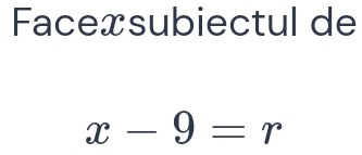 Faceœsubiectul de
x-9=r