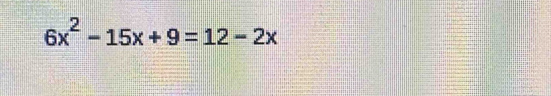 6x^2-15x+9=12-2x