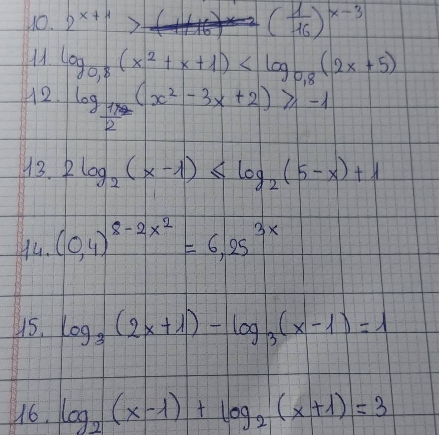 NO. 2^(x+1)
2( 1/16 )^x-3
M. log _0,8(x^2+x+1)
12. log _ 1x/2 (x^2-3x+2)≥slant beginarrayr 0,8 -1endarray
13. 2log _2(x-1)≤ log _2(5-x)+1
y4. (0,4)^8-2x^2=6,25^(3x)
US. log _3(2x+1)-log _3(x-1)=1
16. log _2(x-1)+log _2(x+1)=3