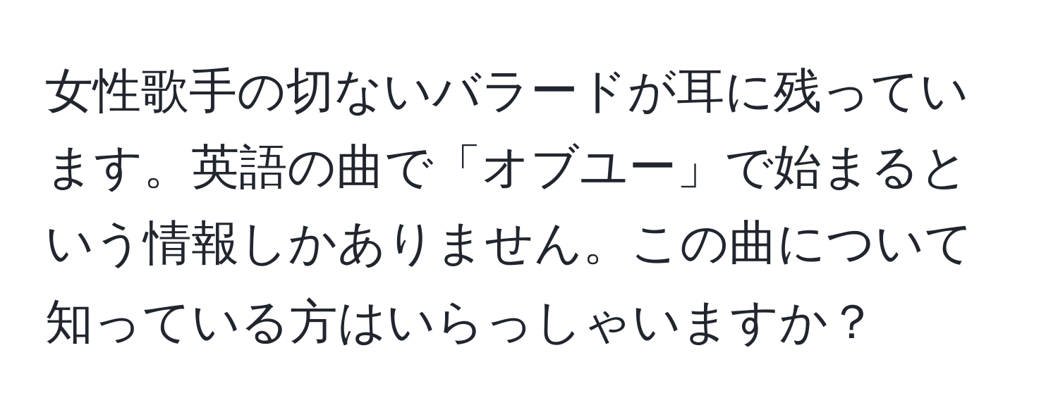 女性歌手の切ないバラードが耳に残っています。英語の曲で「オブユー」で始まるという情報しかありません。この曲について知っている方はいらっしゃいますか？