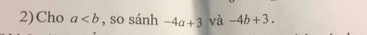 2)Cho a , so sánh -4a+3 và -4b+3.