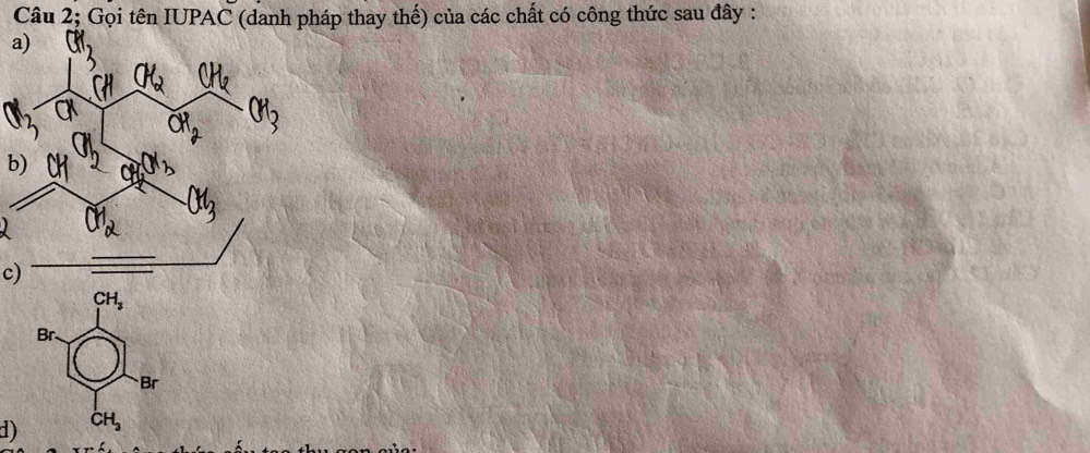 Câu 2; Gọi tên IUPAC (danh pháp thay thế) của các chất có công thức sau đây : 
a 
b) 
c)
CH_3
Br.
Br
d) CH_3