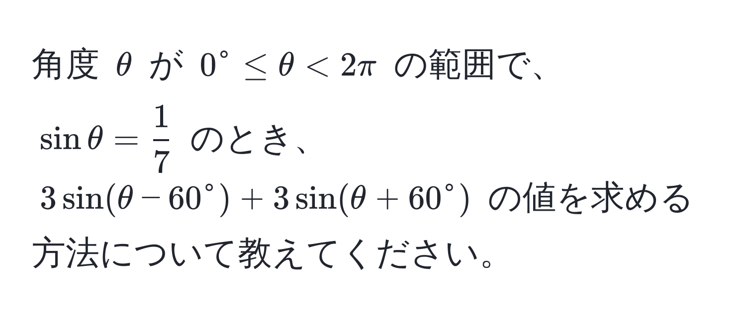 角度 $θ$ が $0^(circ ≤ θ < 2π$ の範囲で、$sin θ = frac1)7$ のとき、$3sin(θ - 60°) + 3sin(θ + 60°)$ の値を求める方法について教えてください。