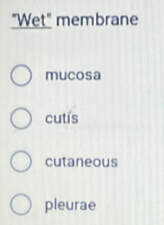 "Wet" membrane
mucosa
cutis
cutaneous
pleurae