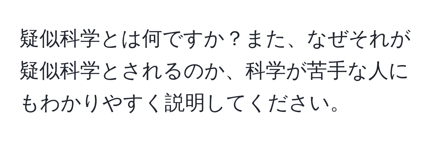 疑似科学とは何ですか？また、なぜそれが疑似科学とされるのか、科学が苦手な人にもわかりやすく説明してください。