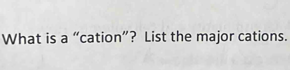 What is a “cation”? List the major cations.