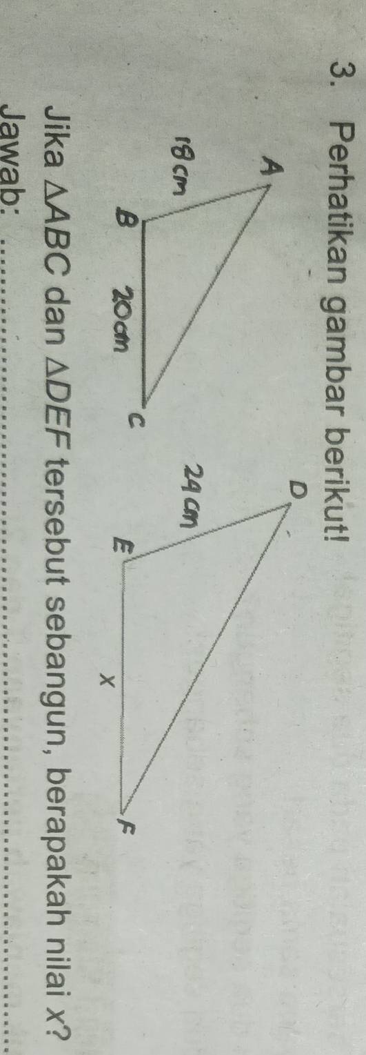 Perhatikan gambar berikut! 
Jika △ ABC dan △ DEF tersebut sebangun, berapakah nilai x? 
Jawab:_