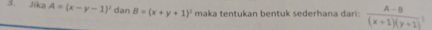 Jika A=(x-y-1)^2 dan B=(x+y+1)^2 maka tentukan bentuk sederhana dari:  (A-B)/(x+1)(y+1) !