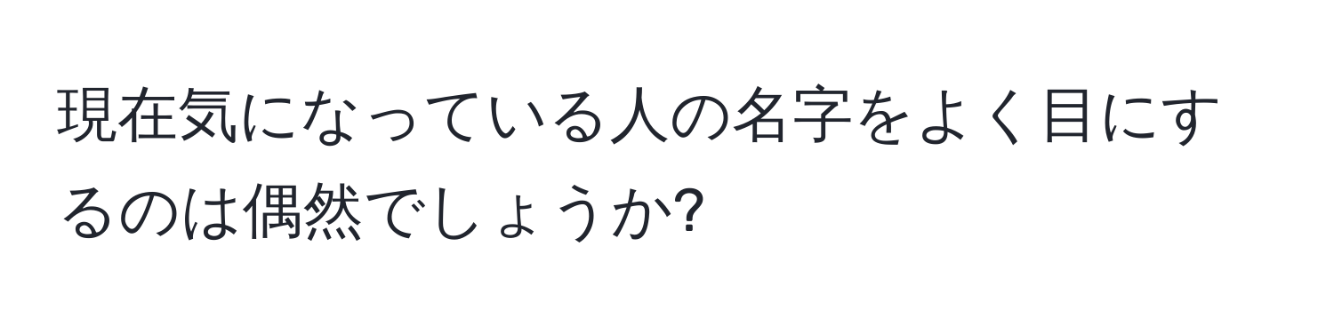 現在気になっている人の名字をよく目にするのは偶然でしょうか?