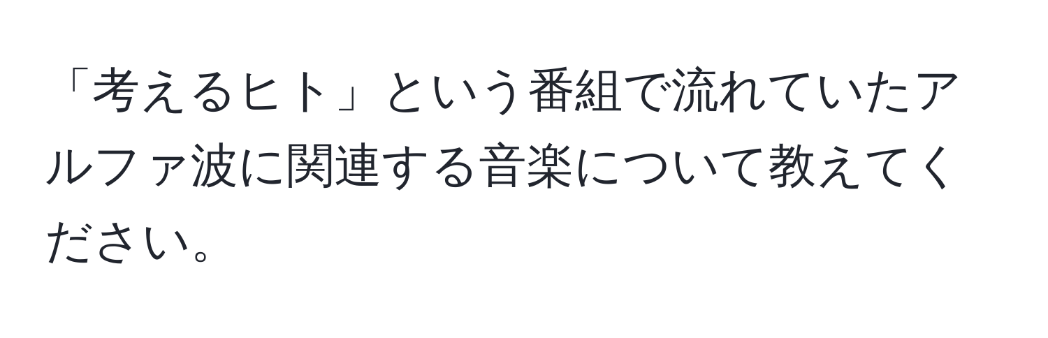 「考えるヒト」という番組で流れていたアルファ波に関連する音楽について教えてください。