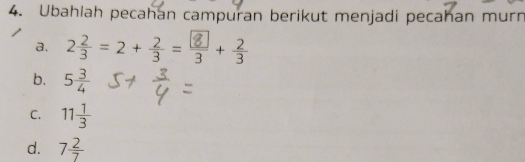 Ubahlah pecahan campuran berikut menjadi pecahan murn 
a. 2÷ = 2 + ÷ = ÷ +
b. 5 3/4 
C. 11 1/3 
d. 7 2/7 