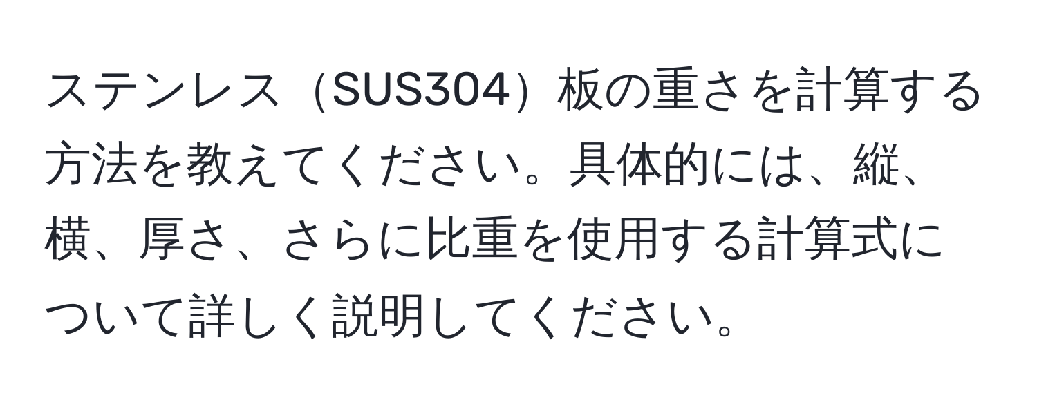 ステンレスSUS304板の重さを計算する方法を教えてください。具体的には、縦、横、厚さ、さらに比重を使用する計算式について詳しく説明してください。