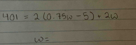 401=2(0.75w-5)+2w
w=