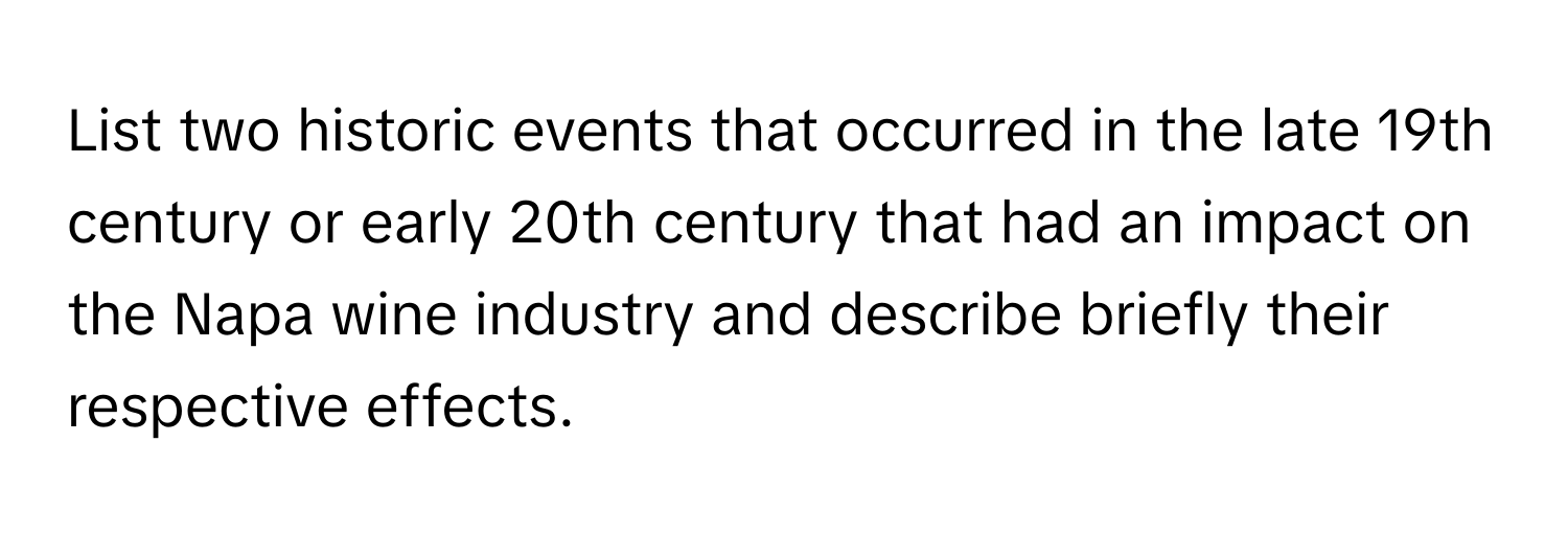 List two historic events that occurred in the late 19th century or early 20th century that had an impact on the Napa wine industry and describe briefly their respective effects.