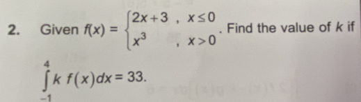 Given f(x)=beginarrayl 2x+3,x≤ 0 x^3,x>0endarray.. Find the value of k if
∈tlimits _(-1)^4kf(x)dx=33.