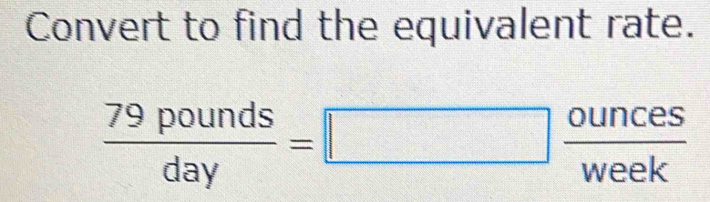 Convert to find the equivalent rate.
 79pounds/day =□  □ ounces/week 