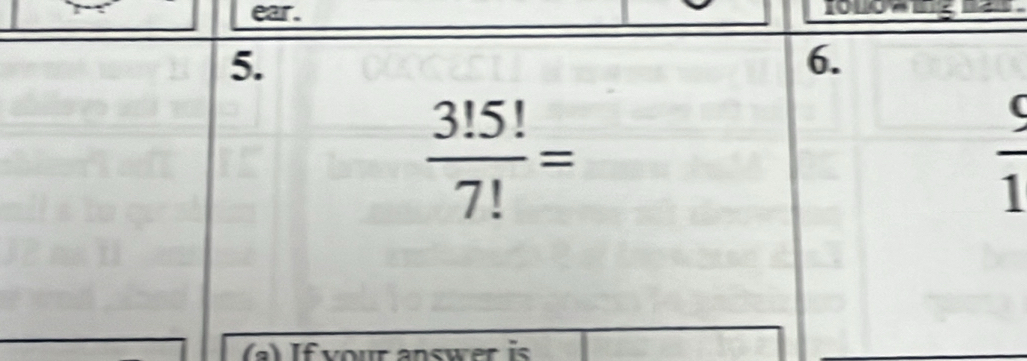 ear. 
5. 
6.
 3!5!/7! =
 9/1 
(a)If your answer is