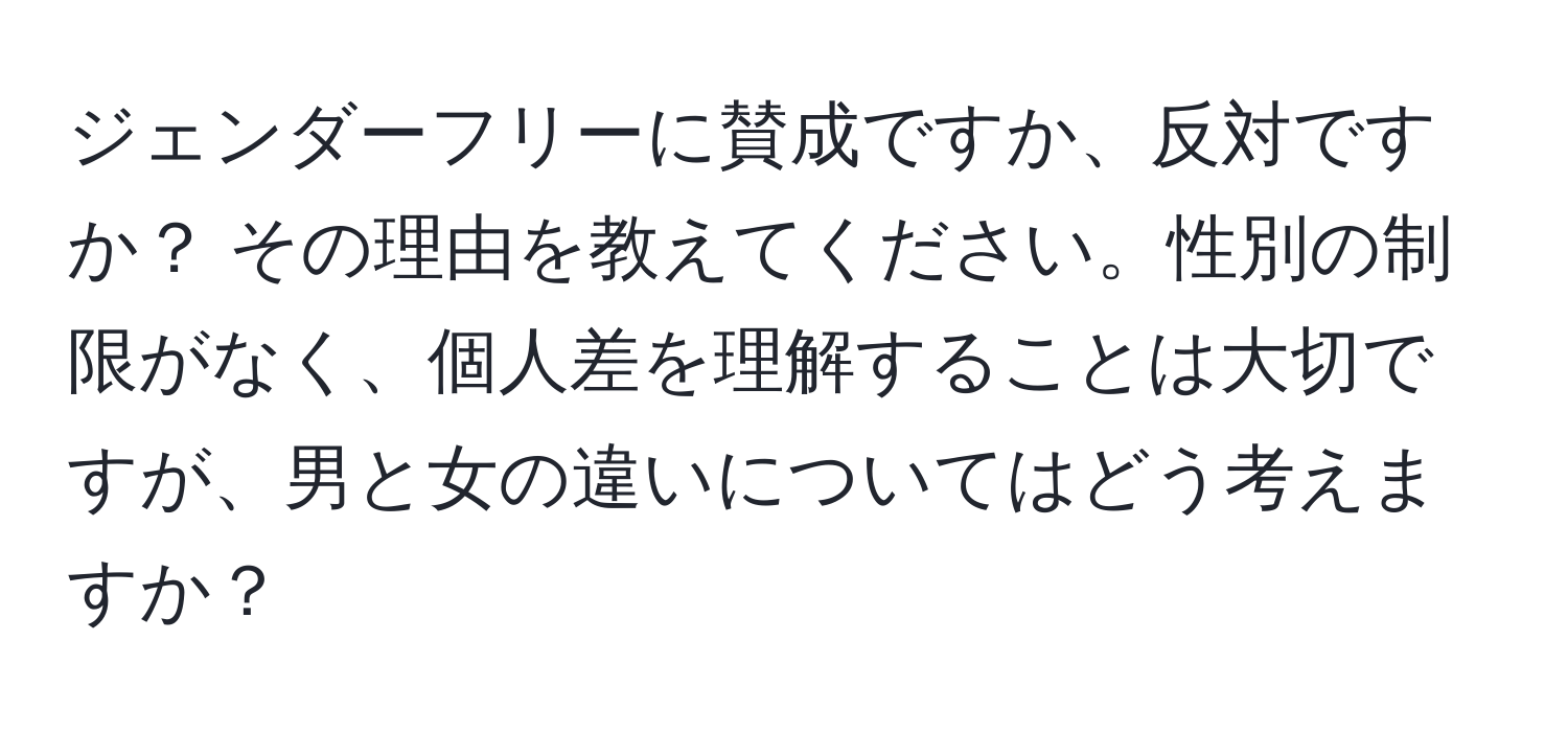 ジェンダーフリーに賛成ですか、反対ですか？ その理由を教えてください。性別の制限がなく、個人差を理解することは大切ですが、男と女の違いについてはどう考えますか？