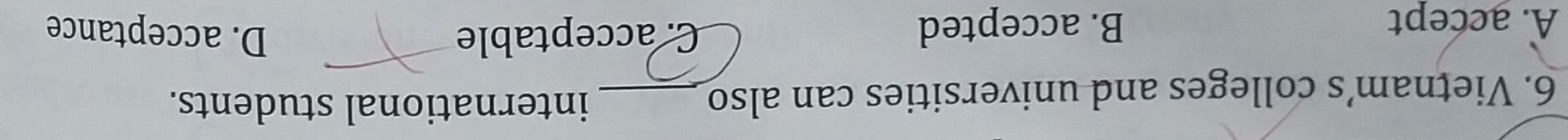 Vietnam’s colleges and universities can also_
international students.
A. accept B. accepted C. acceptable D. acceptance