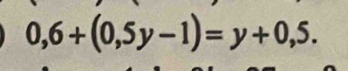 0,6+(0,5y-1)=y+0,5.