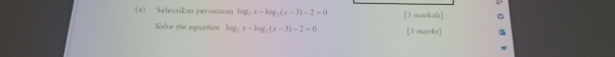 Selesaikan persamaan log _2x-log _2(x-3)-2=0. [3 markah] 
Solve the equation log _2x-log _2(x-3)-2=0. [3 marks]