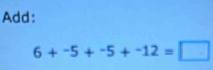 Add:
6+-5+-5+-12=□