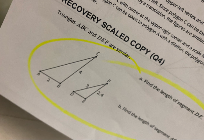 Ö pr-eft ertex an 
eft. Since polygon C can be 
a translation, the figures are sim 
with center at the upper-right corner and a sca 
ECOVERY SCALED COPY (Q 
war. n C can be taken to polygon A with a dilation, the pol 
iangles ABC and DEF are simil 
Find the length of segment D
Find the length of segme -