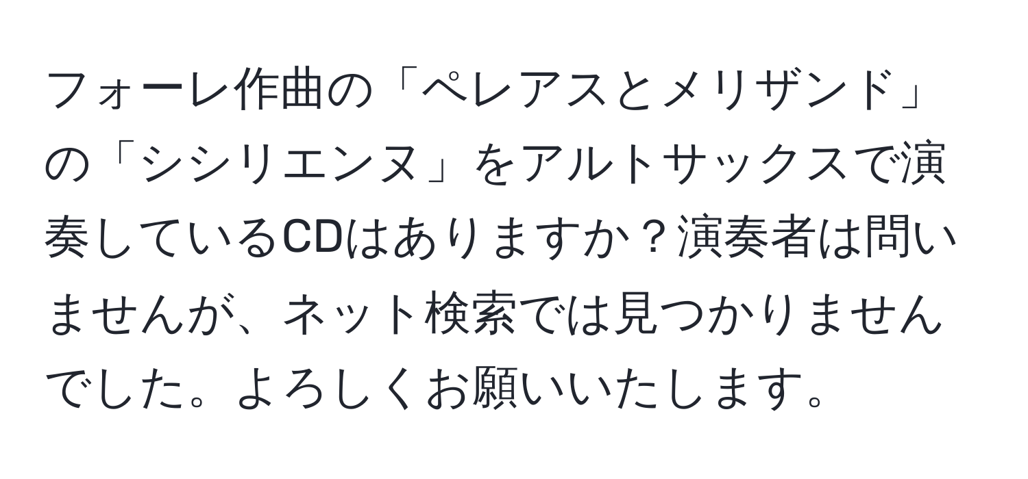 フォーレ作曲の「ペレアスとメリザンド」の「シシリエンヌ」をアルトサックスで演奏しているCDはありますか？演奏者は問いませんが、ネット検索では見つかりませんでした。よろしくお願いいたします。