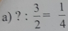 ?: 3/2 = 1/4 