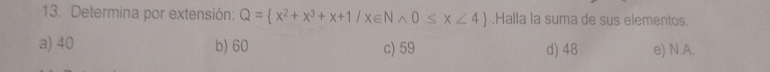 Determina por extensión: Q= x^2+x^3+x+1/x∈ Nwedge 0≤ x<4.Halla la suma de sus elementos.
a) 40 b) 60 c) 59 d) 48 e) N.A.