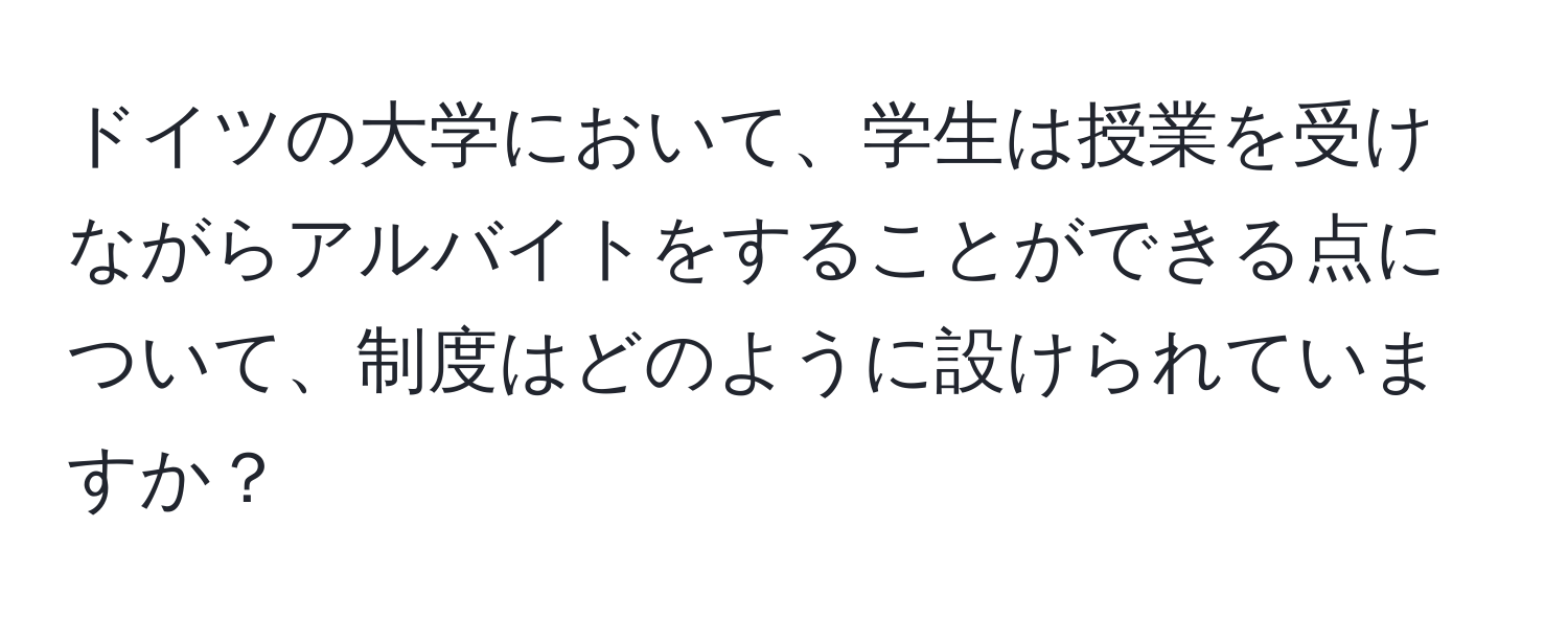 ドイツの大学において、学生は授業を受けながらアルバイトをすることができる点について、制度はどのように設けられていますか？