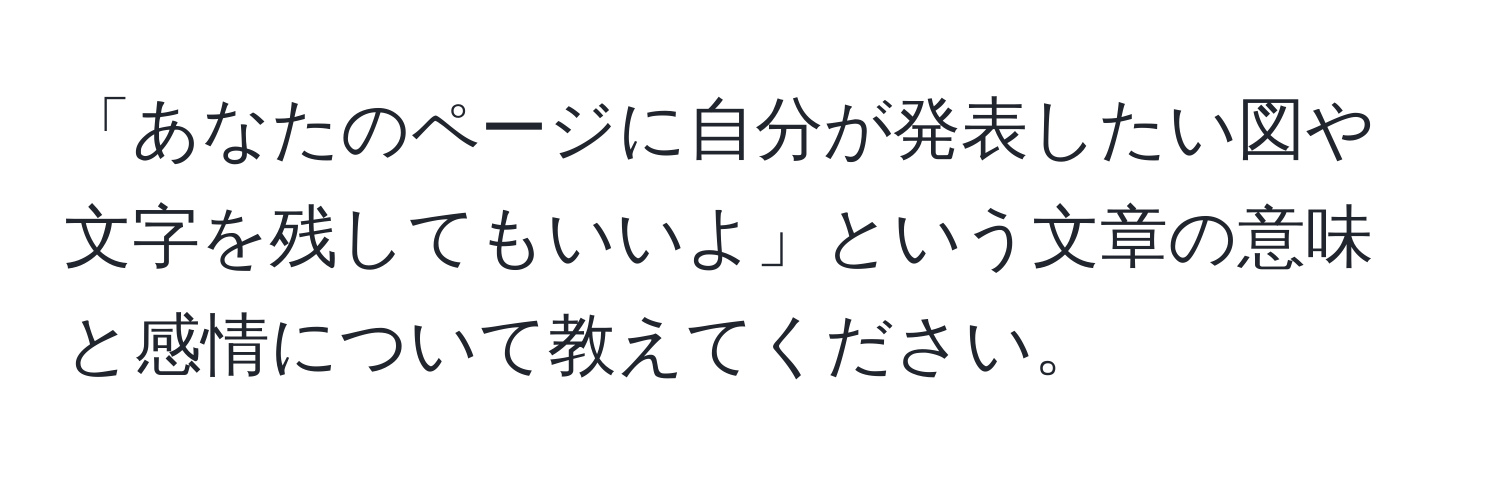 「あなたのページに自分が発表したい図や文字を残してもいいよ」という文章の意味と感情について教えてください。