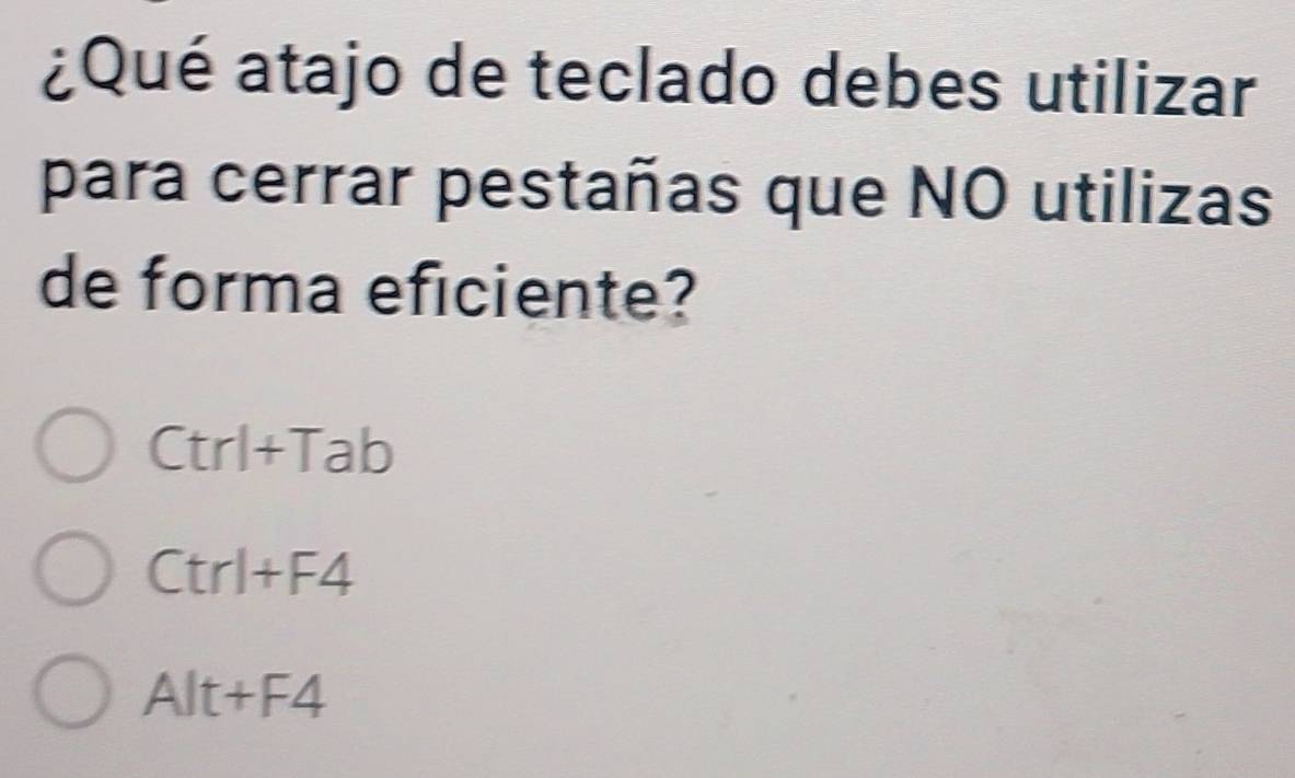 ¿Qué atajo de teclado debes utilizar
para cerrar pestañas que NO utilizas
de forma eficiente?
Ctrl+Tab
Ctrl+F4
Alt+F4