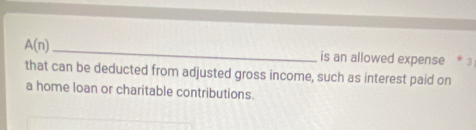 A(n) _is an allowed expense 
that can be deducted from adjusted gross income, such as interest paid on 
a home loan or charitable contributions.