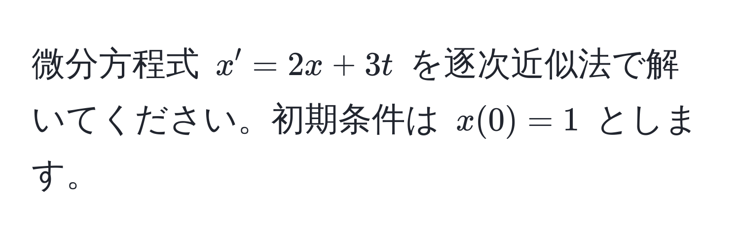 微分方程式 $x' = 2x + 3t$ を逐次近似法で解いてください。初期条件は $x(0) = 1$ とします。