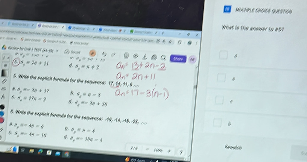 MULTIPLE CHCICE QUESTION
Kicnna for ovon ? y Lésnin fd Gs 
What is the answer to #57
*t n t a
Revieu for thit 2 111(24-24)
*
u_R=tait+b Ui it_n=b+c
a
4
a
a_n=2n+11 a_n=n+2
5. Write the explicit formule for the sequence: N N N B;...
a_n=-3n+17 a_n=n-3
6: a_n=17n=3 a_n=-3n+20
6
6. Write the explicit formule for the sequence: 10, 14, 18, 22, ....

a_n=-4n=6 a_n=n-4
G a_n=-4n=10 a_n=-10n-4
2/8=11444
Reanitch