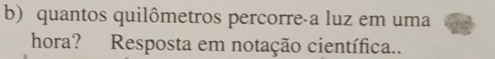 quantos quilômetros percorre a luz em uma 
hora? Resposta em notação científica..