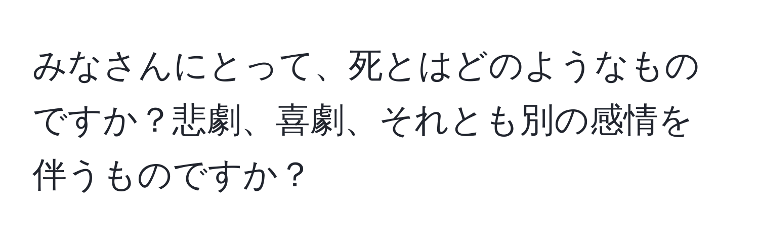 みなさんにとって、死とはどのようなものですか？悲劇、喜劇、それとも別の感情を伴うものですか？