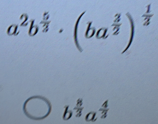 a^2b^(frac 5)3· (ba^(frac 3)2)^ 1/3 
b^(frac 8)3a^(frac 4)3