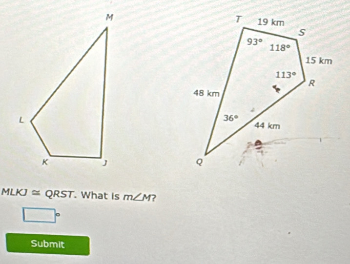 MLKJ ≅ QRST. What is m∠ M ?
□°
Submit