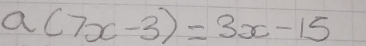 a(7x-3)=3x-15