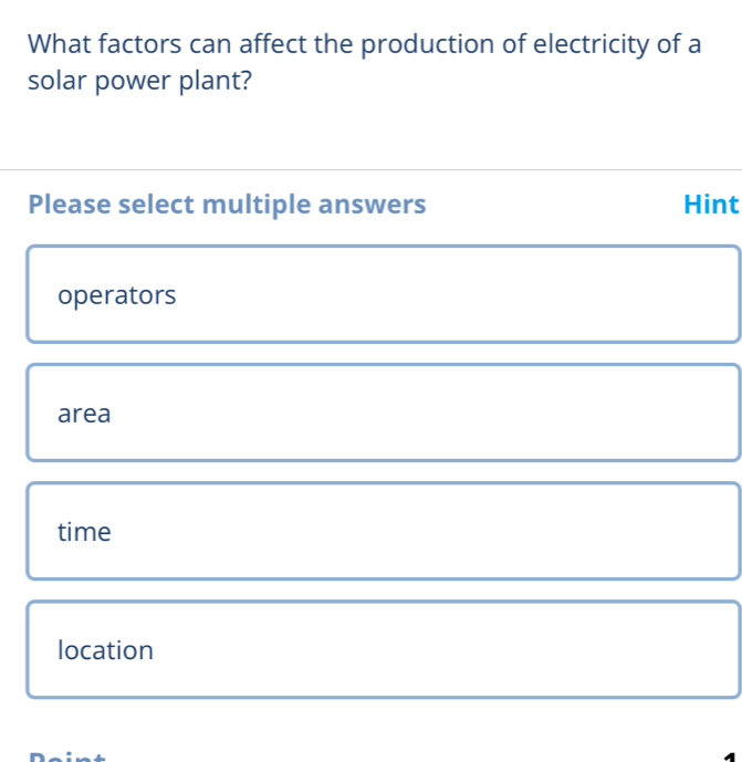 What factors can affect the production of electricity of a
solar power plant?
Please select multiple answers Hint
operators
area
time
location