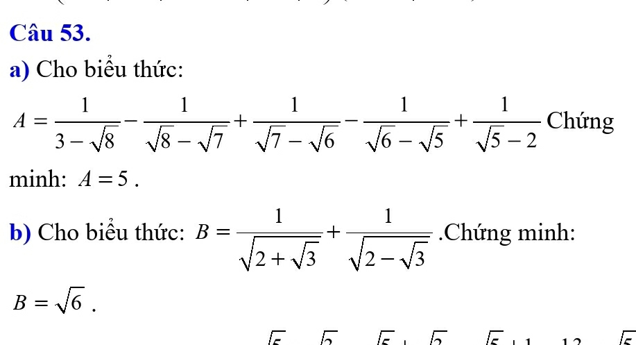 Cho biểu thức:
A= 1/3-sqrt(8) - 1/sqrt(8)-sqrt(7) + 1/sqrt(7)-sqrt(6) - 1/sqrt(6)-sqrt(5) + 1/sqrt(5)-2  Chứng 
minh: A=5. 
b) Cho biểu thức: B=frac 1sqrt(2+sqrt 3)+frac 1sqrt(2-sqrt 3).Chứng minh:
B=sqrt(6). 
F 
1