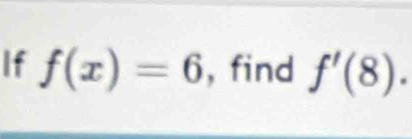 If f(x)=6 , find f'(8).