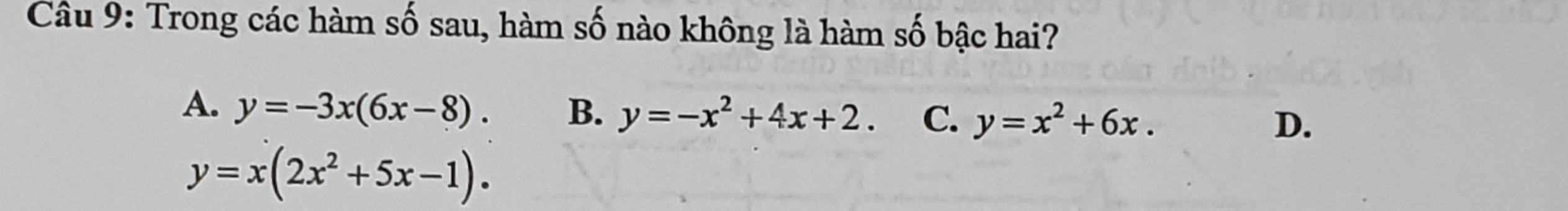 Trong các hàm số sau, hàm số nào không là hàm số bậc hai?
A. y=-3x(6x-8). B. y=-x^2+4x+2. C. y=x^2+6x.
D.
y=x(2x^2+5x-1).