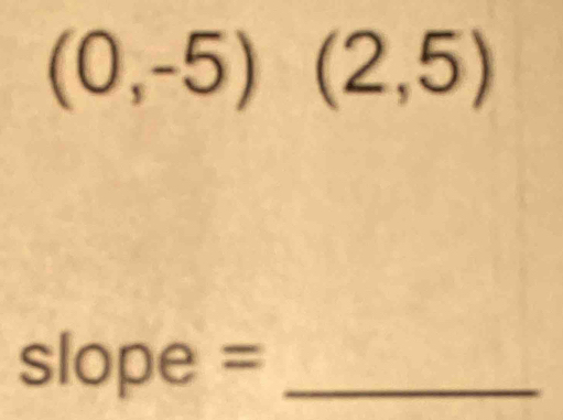 (0,-5)(2,5)
slope =_